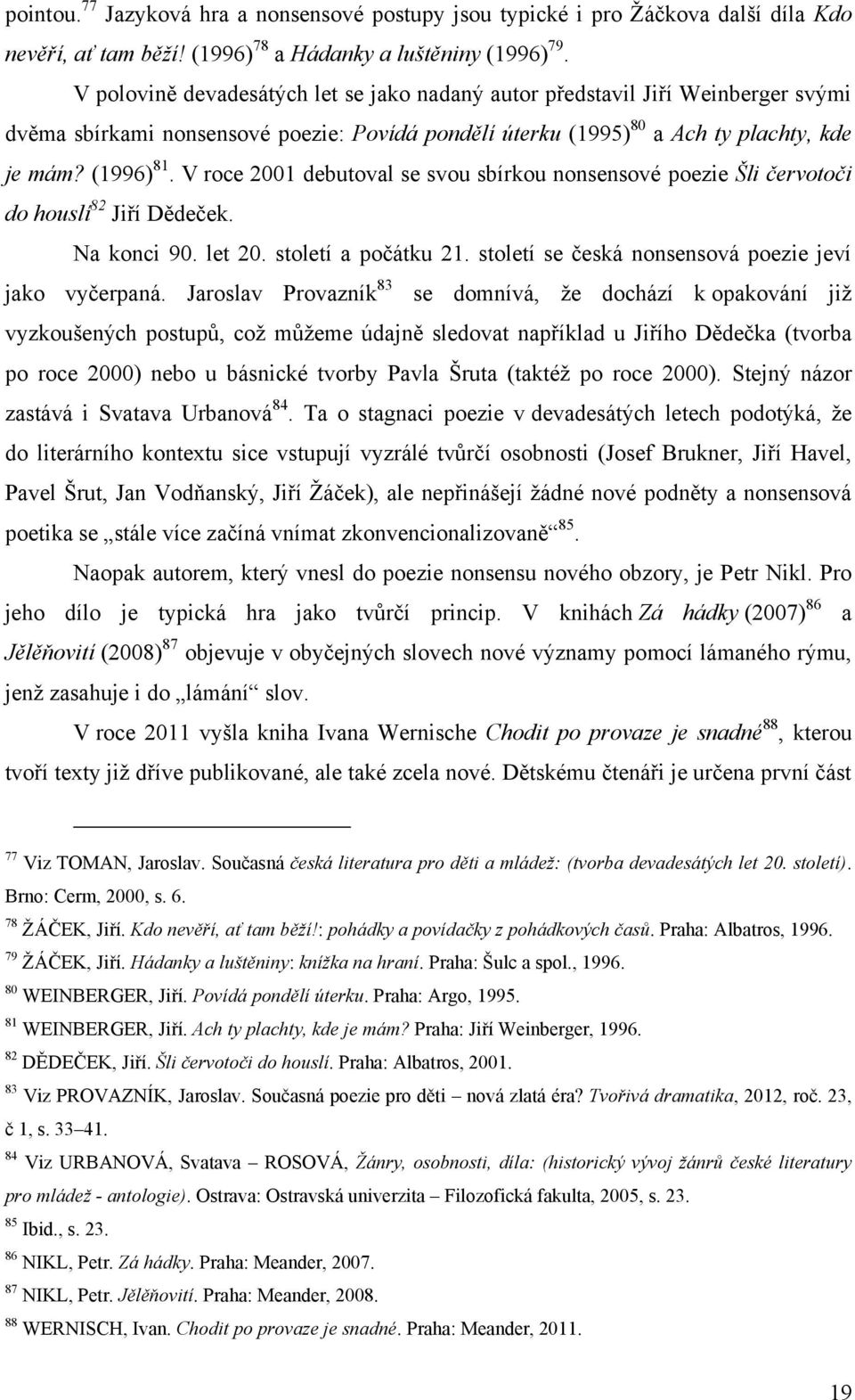 V roce 2001 debutoval se svou sbírkou nonsensové poezie Šli červotoči do houslí 82 Jiří Dědeček. Na konci 90. let 20. století a počátku 21. století se česká nonsensová poezie jeví jako vyčerpaná.
