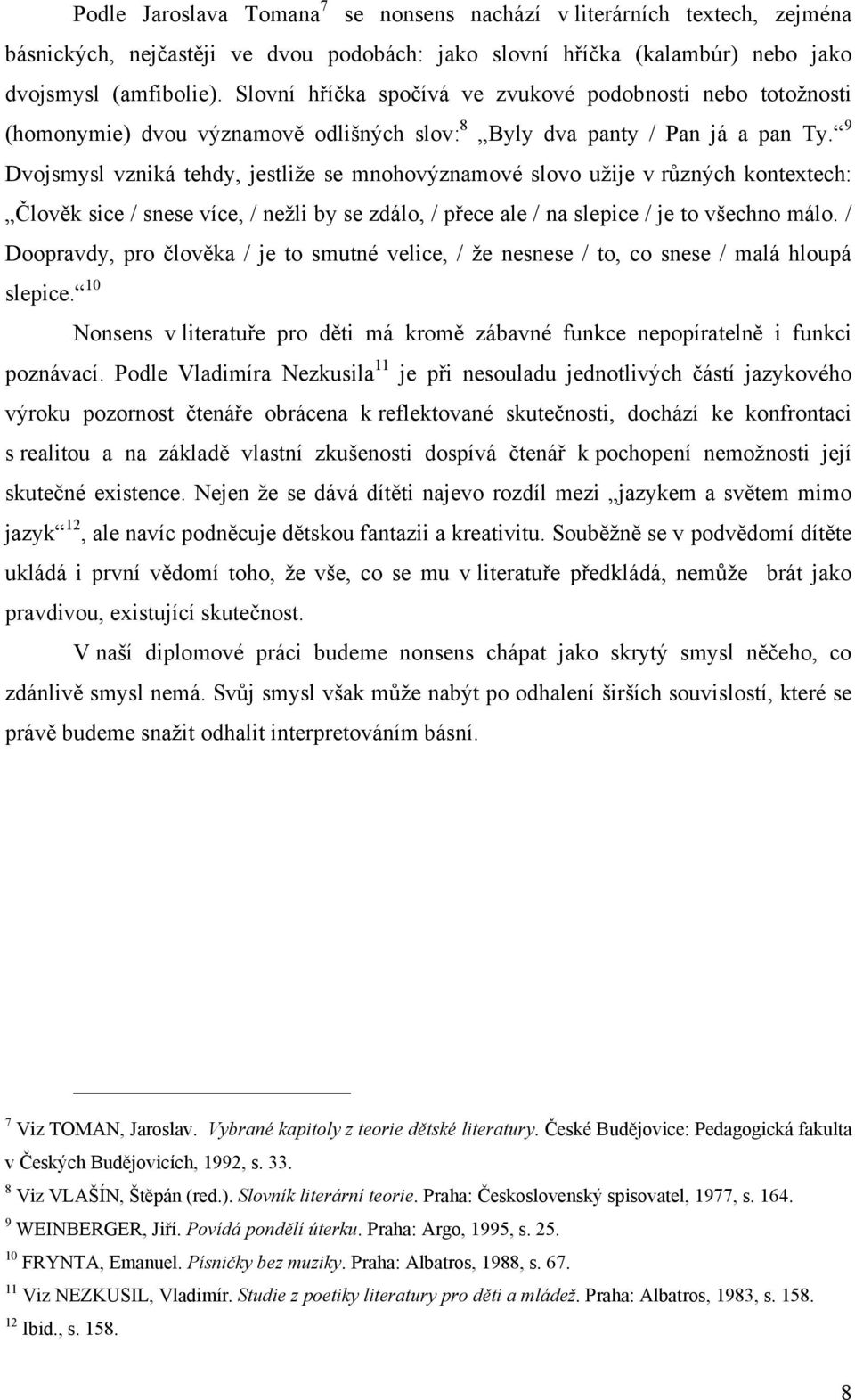 9 Dvojsmysl vzniká tehdy, jestliţe se mnohovýznamové slovo uţije v různých kontextech: Člověk sice / snese více, / neţli by se zdálo, / přece ale / na slepice / je to všechno málo.