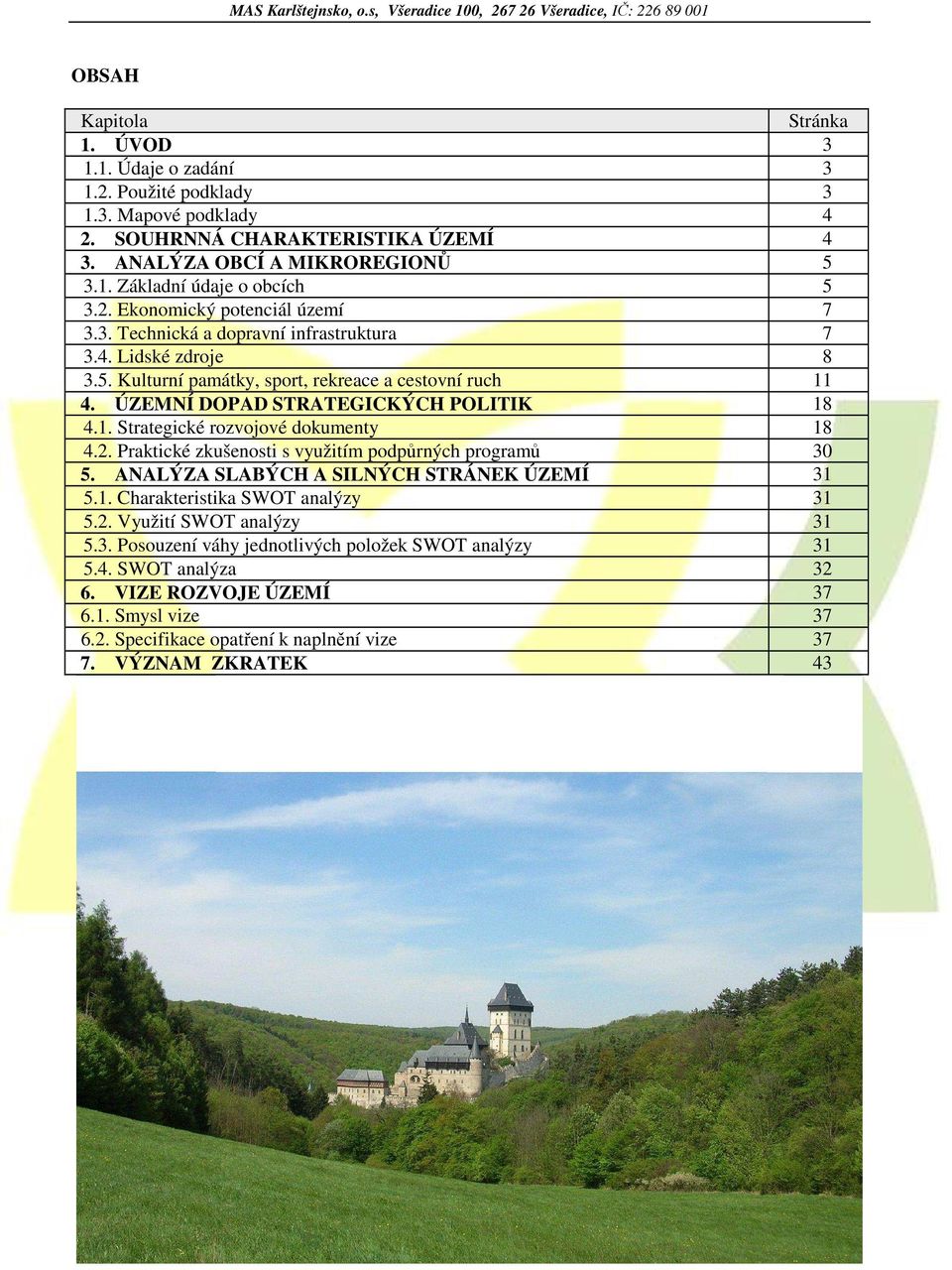 2. Praktické zkušenosti s využitím podpůrných programů 30 5. ANALÝZA SLABÝCH A SILNÝCH STRÁNEK ÚZEMÍ 31 5.1. Charakteristika SWOT analýzy 31 5.2. Využití SWOT analýzy 31 5.3. Posouzení váhy jednotlivých položek SWOT analýzy 31 5.