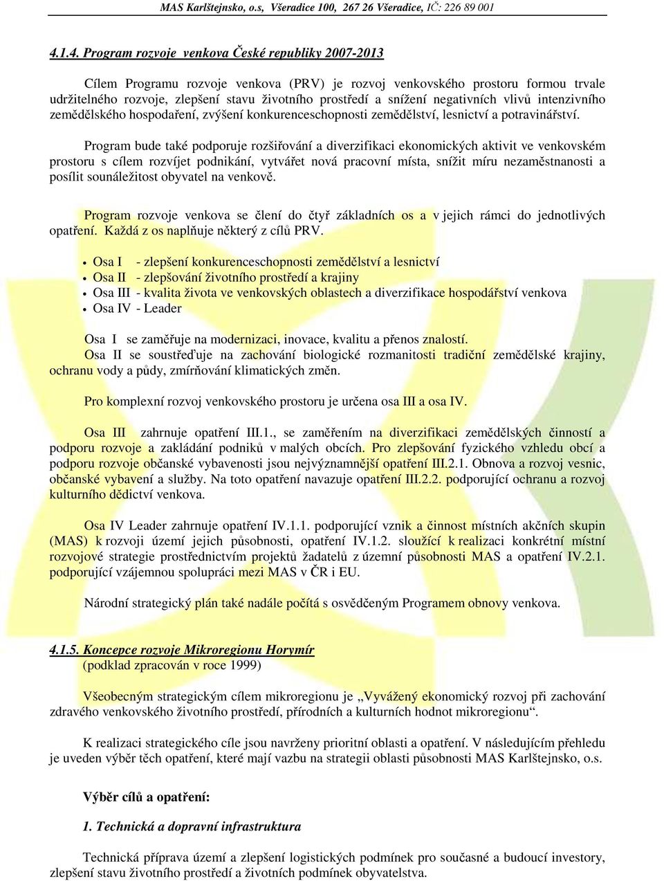 Program bude také podporuje rozšiřování a diverzifikaci ekonomických aktivit ve venkovském prostoru s cílem rozvíjet podnikání, vytvářet nová pracovní místa, snížit míru nezaměstnanosti a posílit