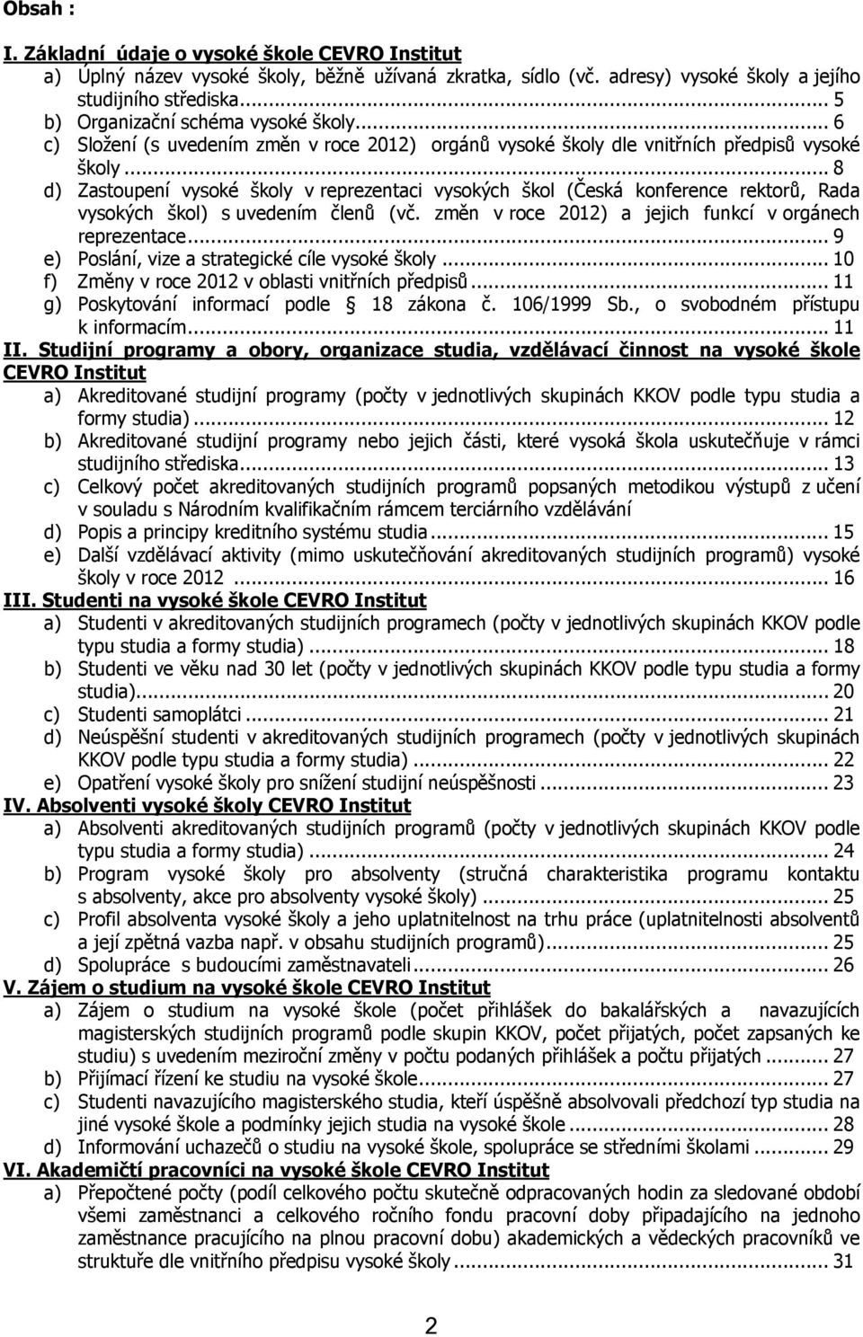 .. 8 d) Zastoupení vysoké školy v reprezentaci vysokých škol (Česká konference rektorů, Rada vysokých škol) s uvedením členů (vč. změn v roce 2012) a jejich funkcí v orgánech reprezentace.