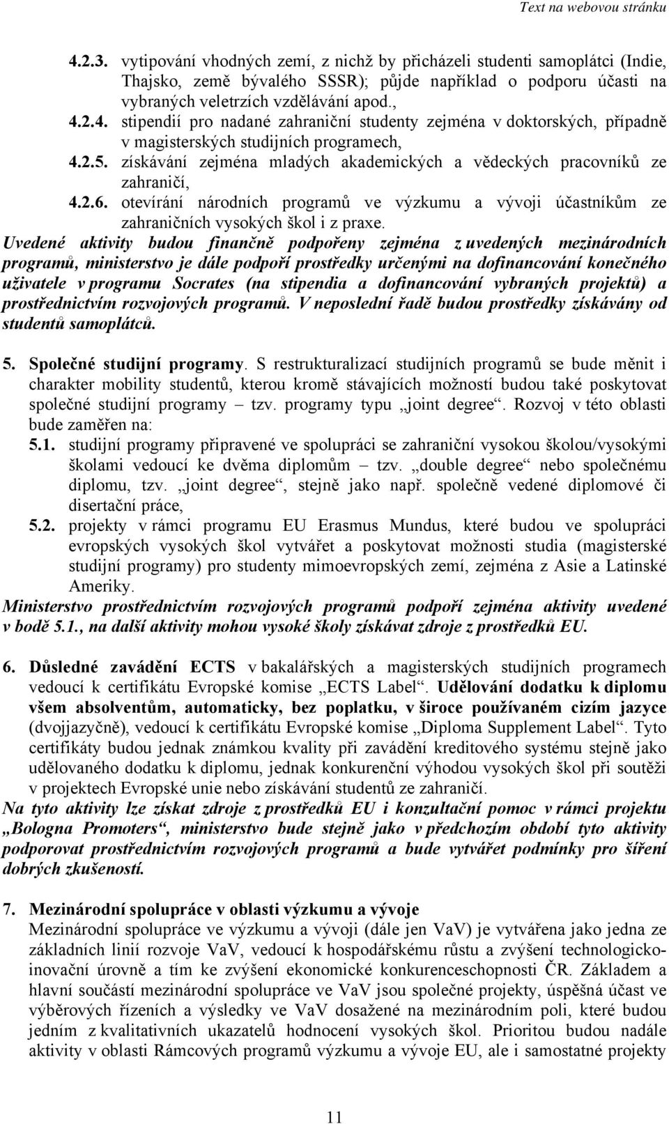 Uvedené aktivity budou finančně podpořeny zejména z uvedených mezinárodních programů, ministerstvo je dále podpoří prostředky určenými na dofinancování konečného uživatele v programu Socrates (na