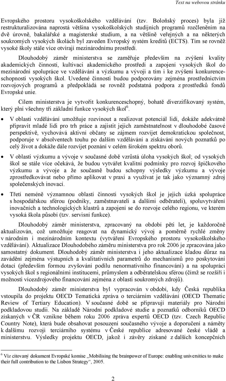 soukromých vysokých školách byl zaveden Evropský systém kreditů (ECTS). Tím se rovněž vysoké školy stále více otvírají mezinárodnímu prostředí.