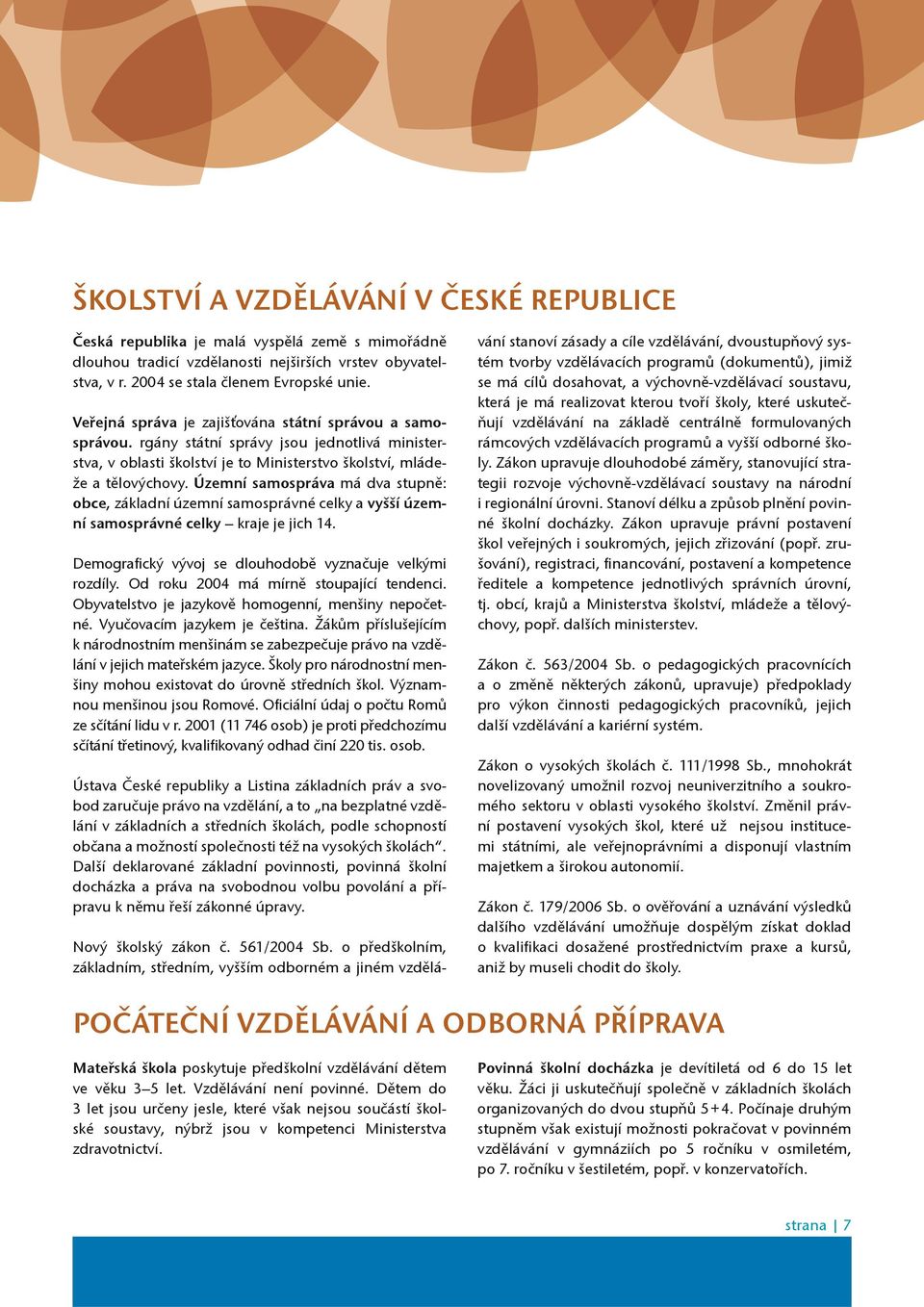 Územní samospráva má dva stupnì: obce, základní územní samosprávné celky a vyšší územní samosprávné celky kraje je jich 14. Demografický vývoj se dlouhodobì vyznaèuje velkými rozdíly.