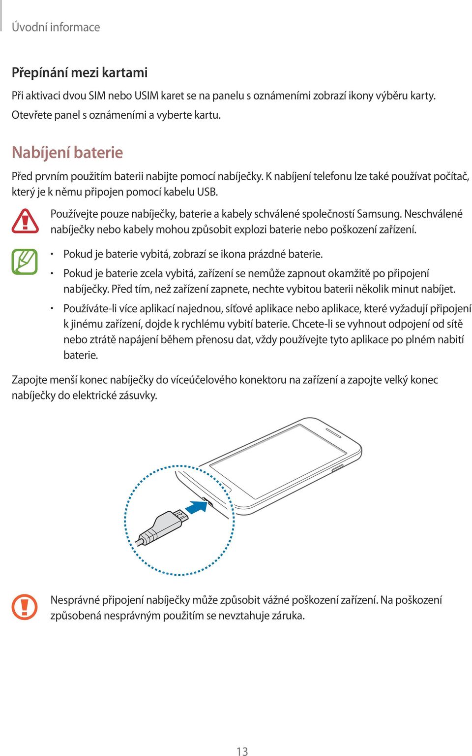 Používejte pouze nabíječky, baterie a kabely schválené společností Samsung. Neschválené nabíječky nebo kabely mohou způsobit explozi baterie nebo poškození zařízení.