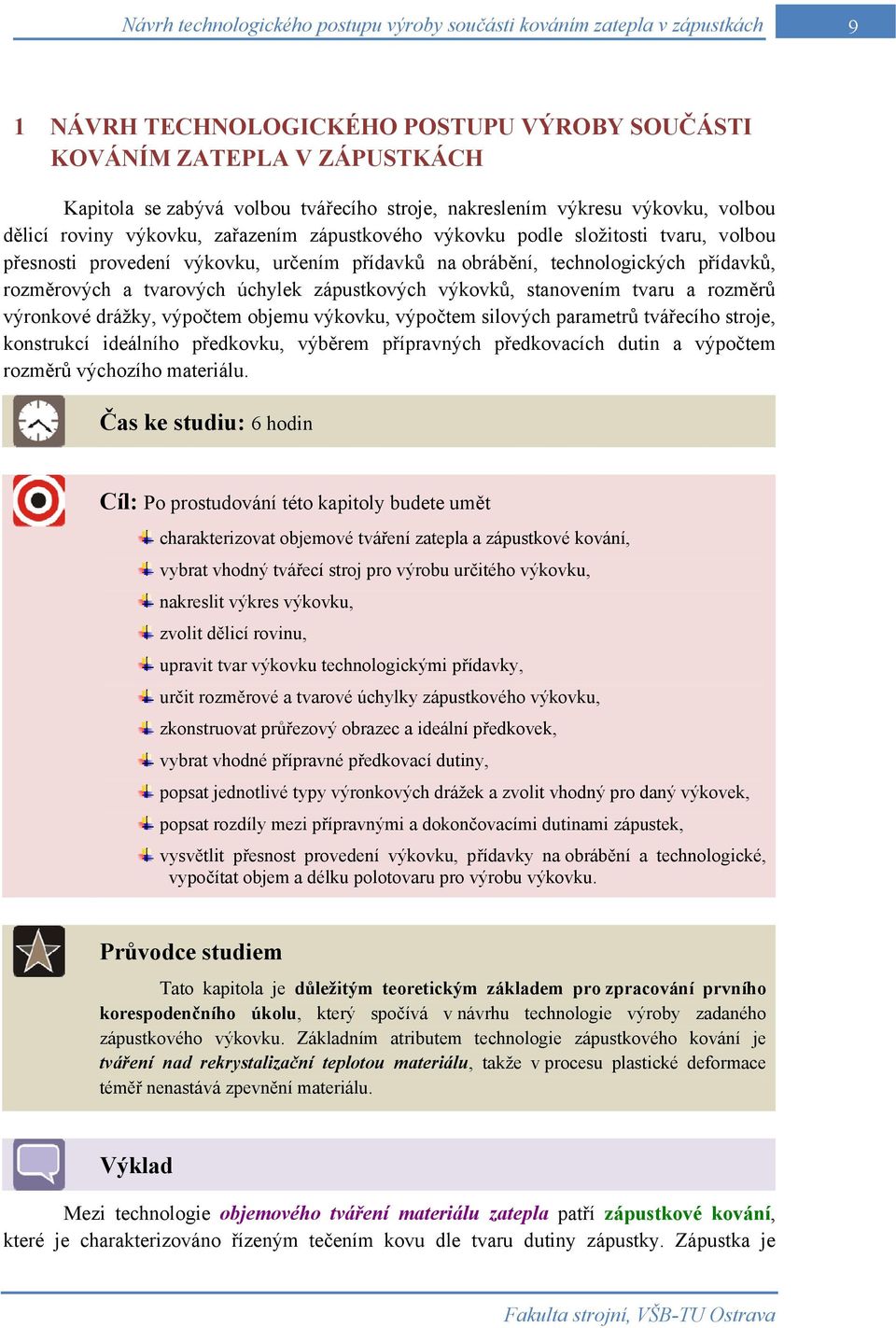 přídavků, rozměrových a tvarových úchylek zápustkových výkovků, stanovením tvaru a rozměrů výronkové drážky, výpočtem objemu výkovku, výpočtem silových parametrů tvářecího stroje, konstrukcí