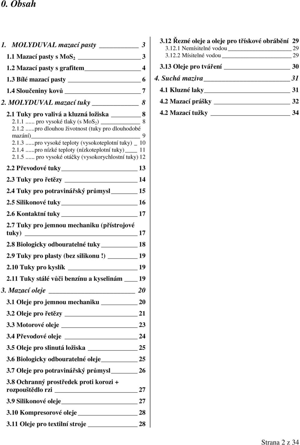 ..pro nízké teploty (nízkoteplotní tuky) 11 2.1.5... pro vysoké otáčky (vysokorychlostní tuky) 12 2.2 Převodové tuky 13 2.3 Tuky pro řetězy 14 2.4 Tuky pro potravinářský průmysl 15 2.