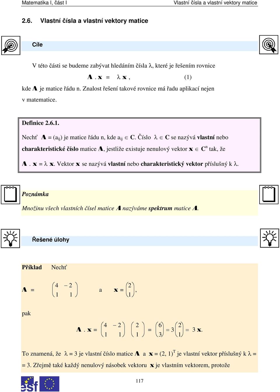 vlastní nebo charakteristický vektor příslušný k λ Poznámka Množinu všech vlastních čísel matice A nazýváme spektrum matice A Řešené úlohy Příklad Nechť 4 2 2 A = a x = 1 1 1 pak 4 2 2 6 A x = =
