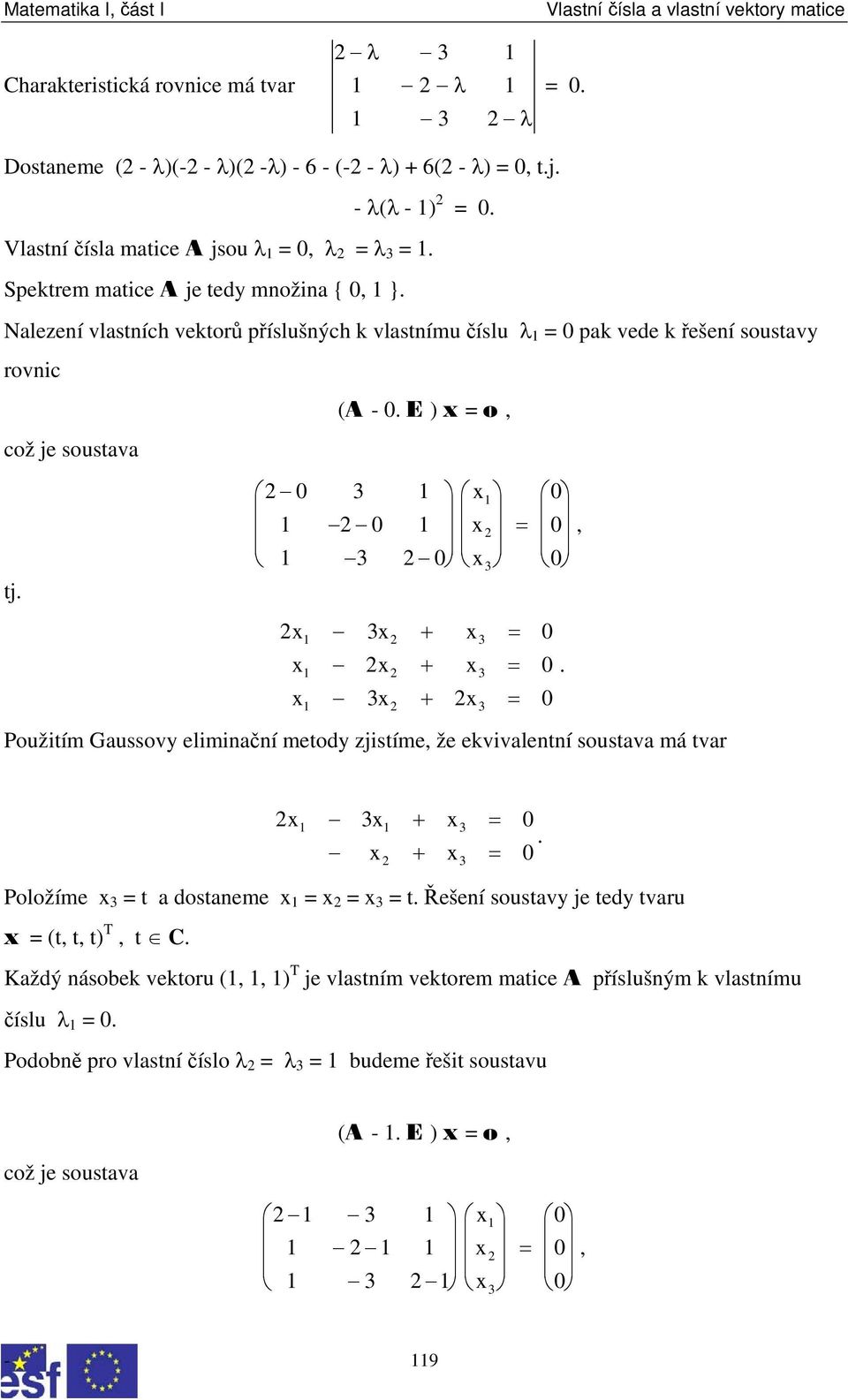 = 3 x 2x + x = x 3x + 2x = Použitím Gaussovy eliminační metody zjistíme že ekvivalentní soustava má tvar 2x1 3x1 + x3 = x + x = 2 3 Položíme x 3 = t a dostaneme x 1 = x 2 = x 3 = t Řešení soustavy je