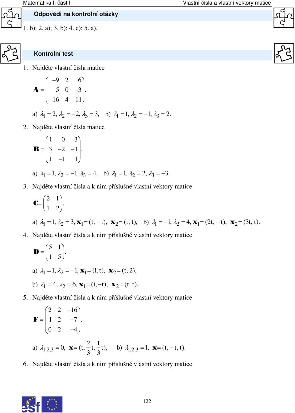 4 Najděte vlastní čísla a k nim příslušné vlastní vektory matice 5 1 D = 1 5 λ = 1 λ = 1 x = (1 t) x = (t 2) a) 1 2 1 2 λ = 4 λ = 6 x = (t t) x = (t t) b) 1 2 1 2 5 Najděte vlastní čísla a k nim