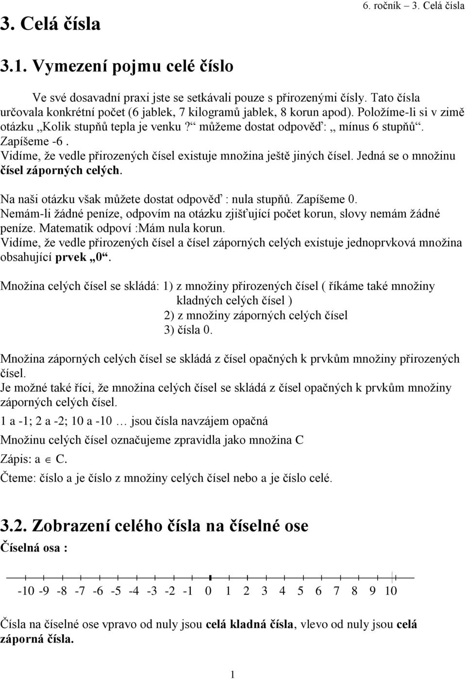 Vidíme, že vedle přirozených čísel existuje množina ještě jiných čísel. Jedná se o množinu čísel záporných celých. Na naši otázku však můžete dostat odpověď : nula stupňů. Zapíšeme 0.