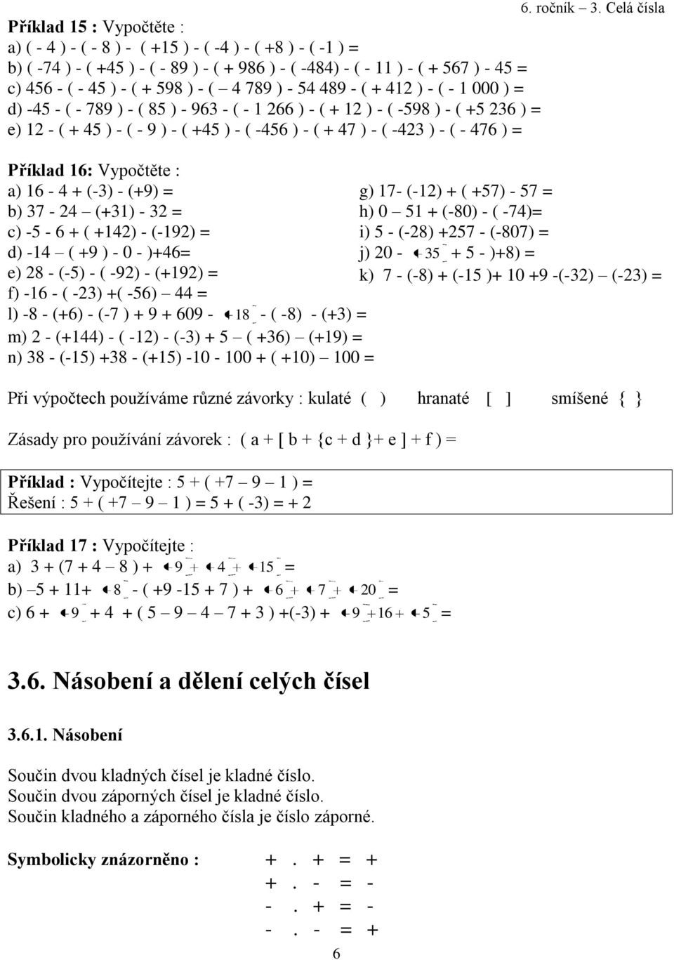 -423 ) - ( - 476 ) = Příklad 16: Vypočtěte : a) 16-4 + (-3) - (+9) = b) 37-24 (+31) - 32 = c) -5-6 + ( +142) - (-192) = d) -14 ( +9 ) - 0 - )+46= e) 28 - (-5) - ( -92) - (+192) = f) -16 - ( -23) +(