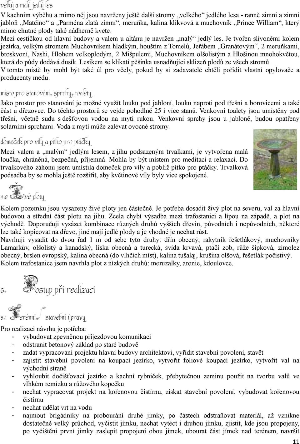 Je tvořen slivoněmi kolem jezírka, velkým stromem Muchovníkem hladkým, houštím z Tomelů, Jeřábem Granátovým, 2 meruňkami, broskvoní, Nashi, Hlohem velkoplodým, 2 Mišpulemi, Muchovníkem olšolistým a