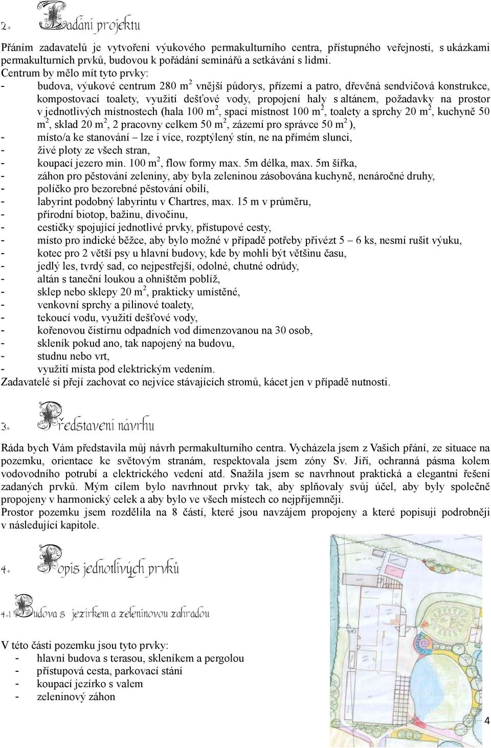 požadavky na prostor v jednotlivých místnostech (hala 100 m 2, spací místnost 100 m 2, toalety a sprchy 20 m 2, kuchyně 50 m 2, sklad 20 m 2, 2 pracovny celkem 50 m 2, zázemí pro správce 50 m 2 ), -