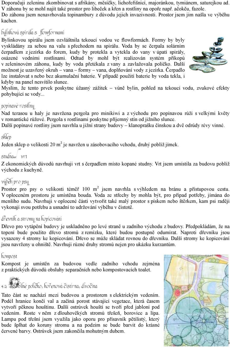 bylinková spirála s flowformami Bylinkovou spirálu jsem ozvláštnila tekoucí vodou ve flowformách. Formy by byly vyskládány za sebou na valu s přechodem na spirálu.