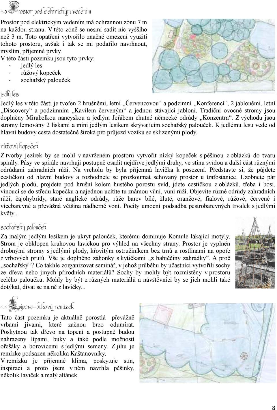 V této části pozemku jsou tyto prvky: - jedlý les - růžový kopeček - sochařský palouček jedlý les Jedlý les v této části je tvořen 2 hrušněmi, letní Červencovou a podzimní Konferencí, 2 jabloněmi,
