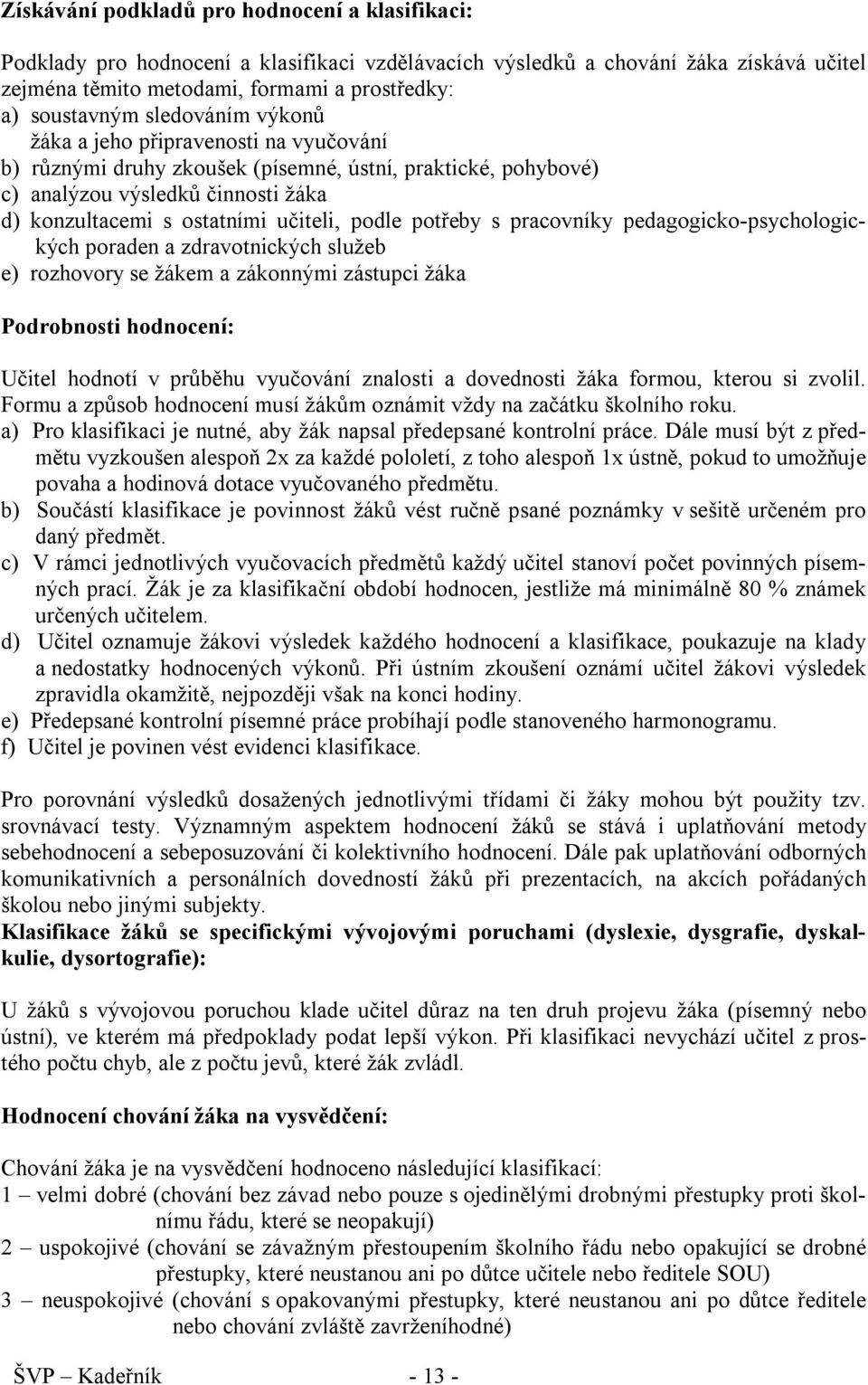 potřeby s pracovníky pedagogicko-psychologických poraden a zdravotnických služeb e) rozhovory se žákem a zákonnými zástupci žáka Podrobnosti hodnocení: Učitel hodnotí v průběhu vyučování znalosti a