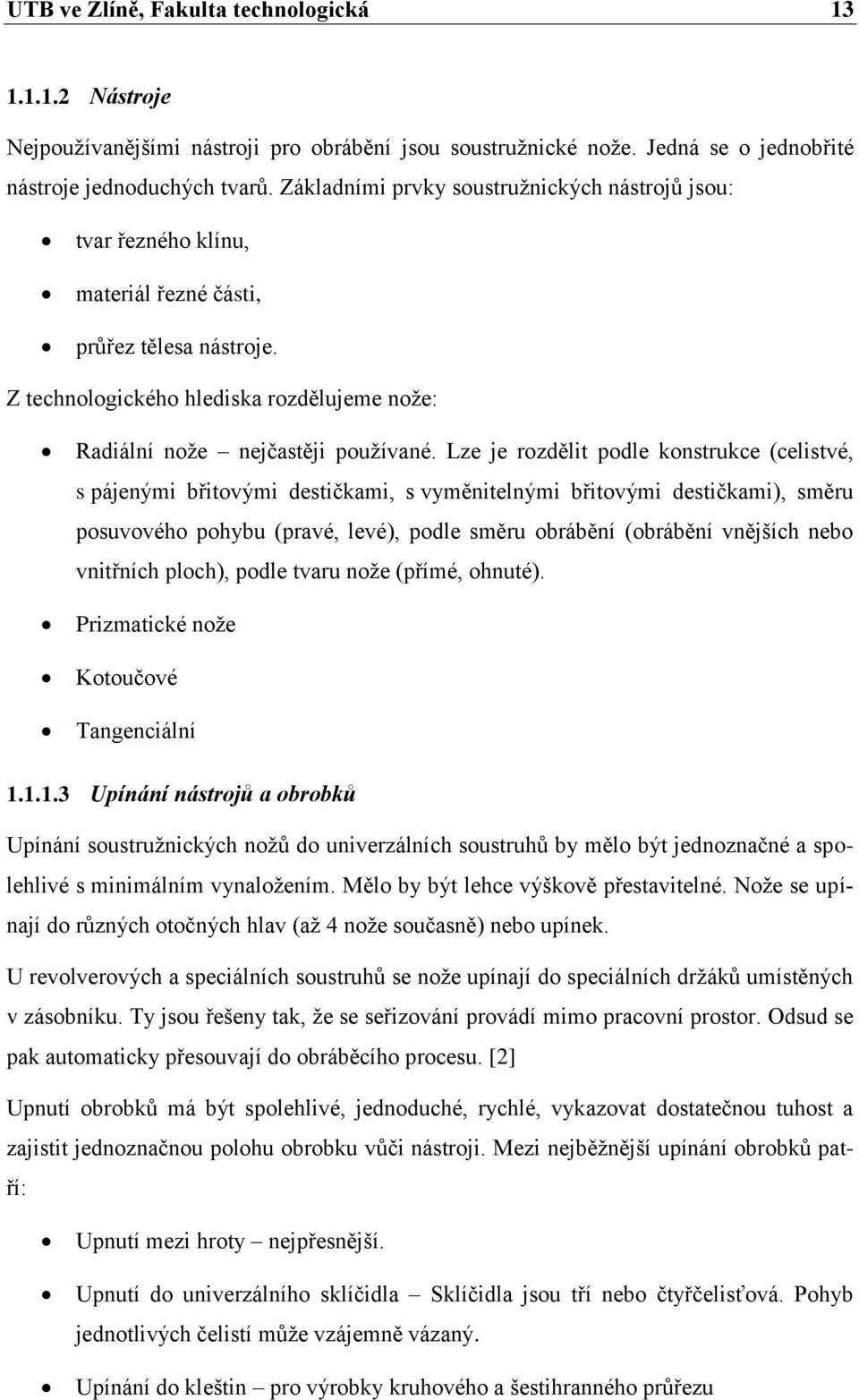 Lze je rozdělit podle konstrukce (celistvé, s pájenými břitovými destičkami, s vyměnitelnými břitovými destičkami), směru posuvového pohybu (pravé, levé), podle směru obrábění (obrábění vnějších nebo