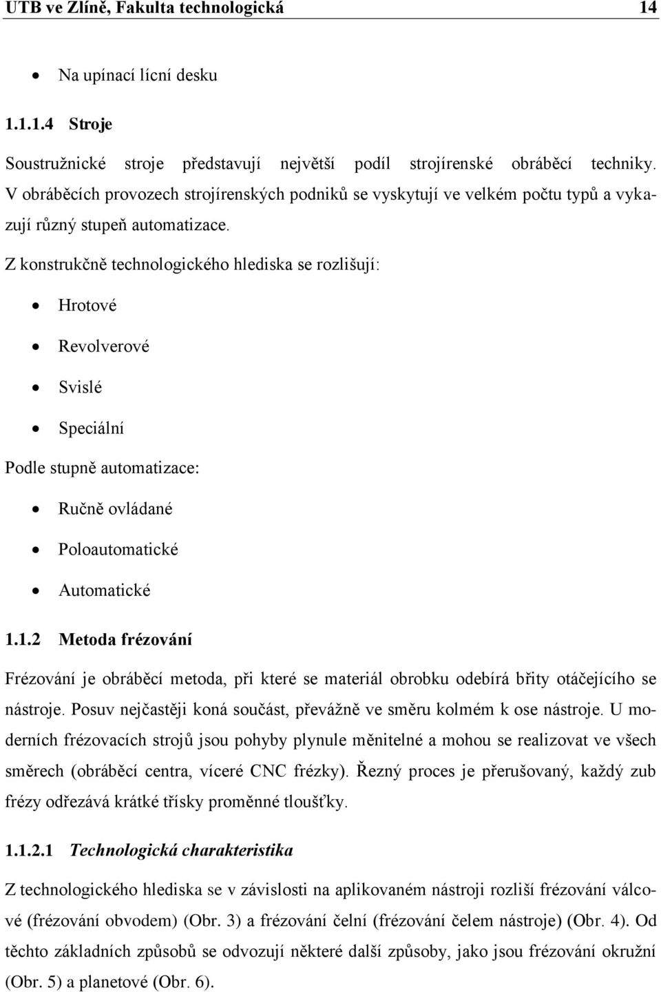 Z konstrukčně technologického hlediska se rozlišují: Hrotové Revolverové Svislé Speciální Podle stupně automatizace: Ručně ovládané Poloautomatické Automatické 1.