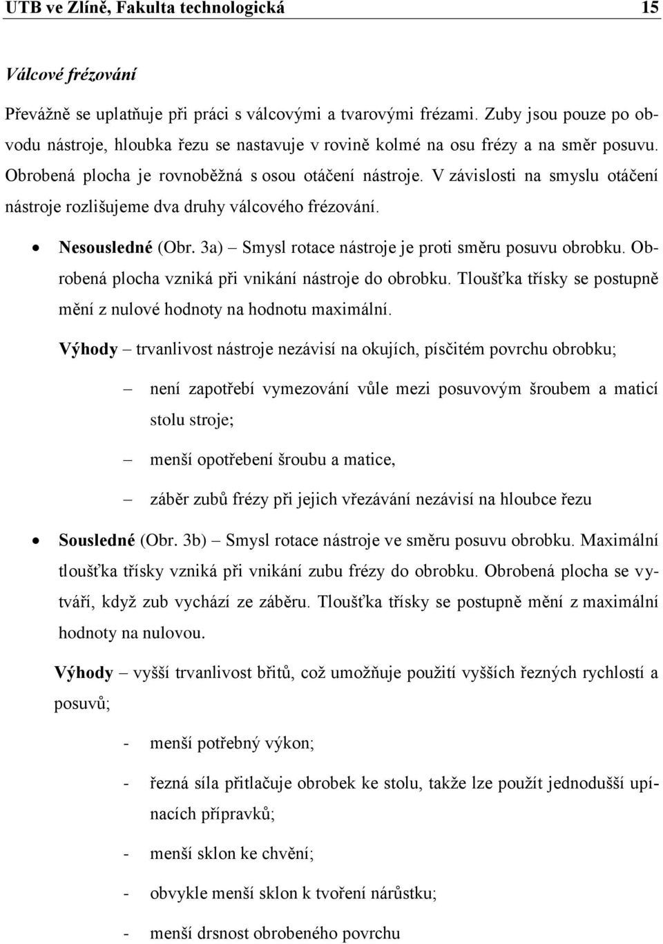 V závislosti na smyslu otáčení nástroje rozlišujeme dva druhy válcového frézování. Nesousledné (Obr. 3a) Smysl rotace nástroje je proti směru posuvu obrobku.