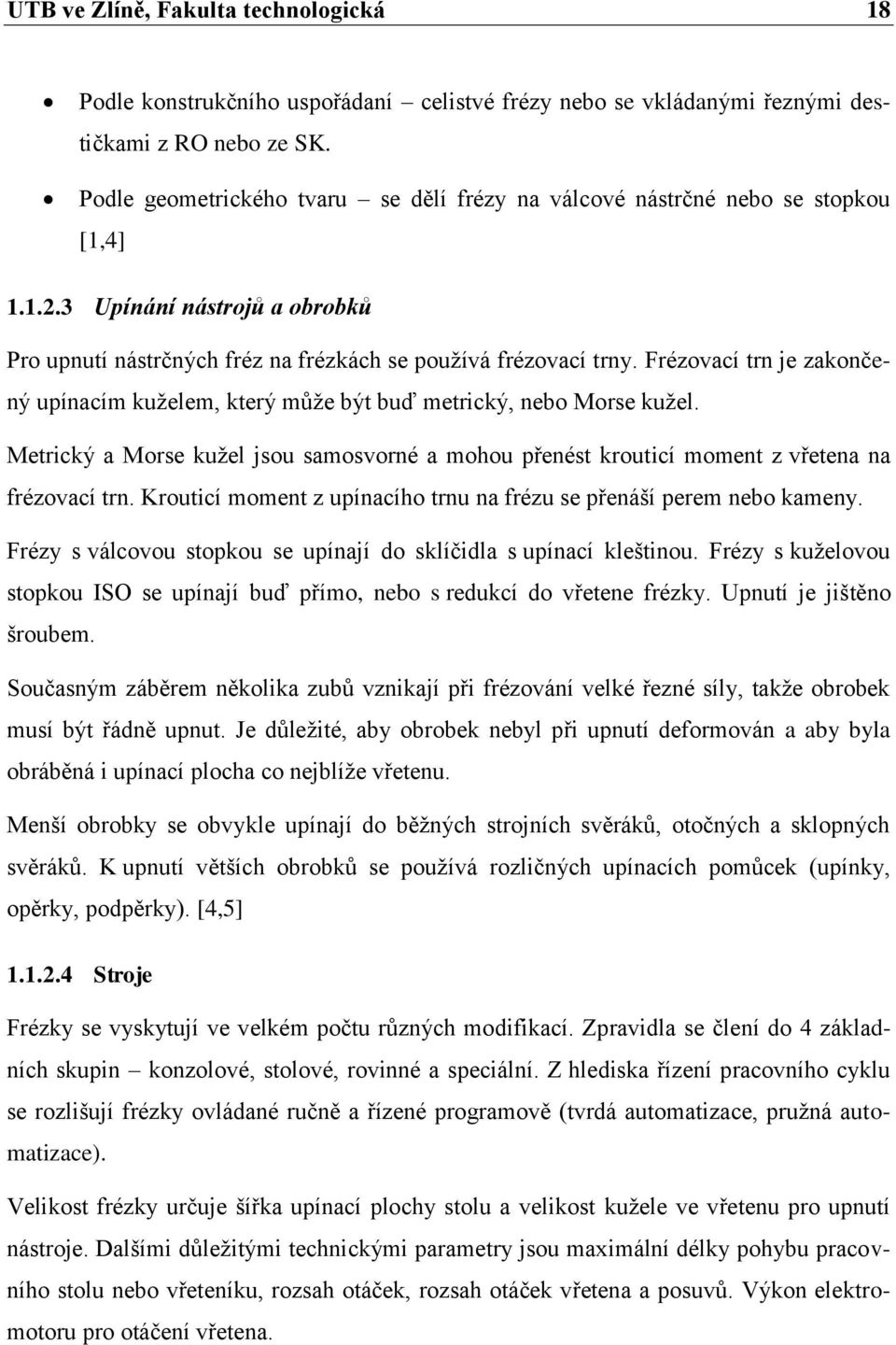 Frézovací trn je zakončený upínacím kuželem, který může být buď metrický, nebo Morse kužel. Metrický a Morse kužel jsou samosvorné a mohou přenést krouticí moment z vřetena na frézovací trn.