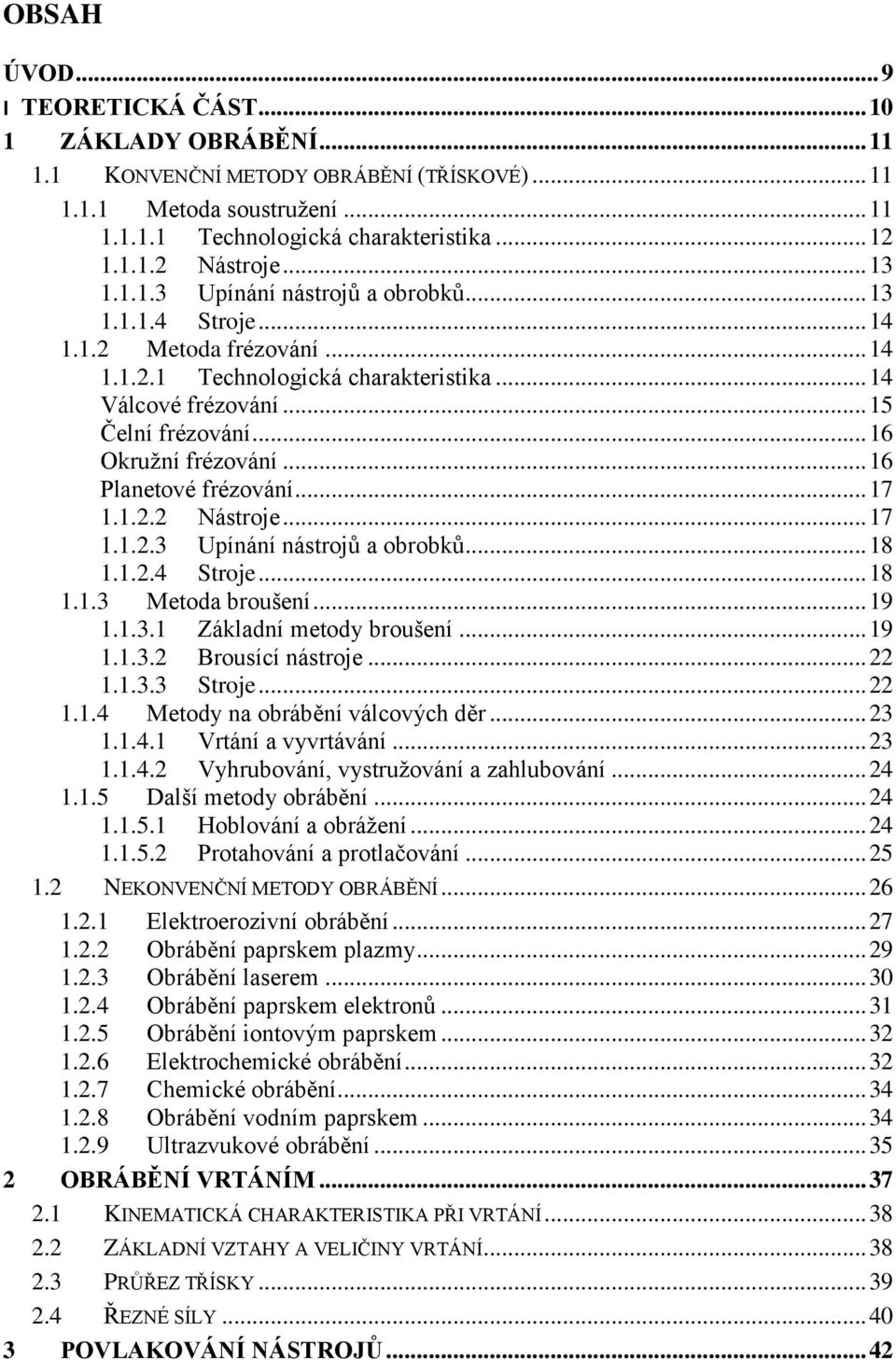 .. 16 Okružní frézování... 16 Planetové frézování... 17 1.1.2.2 Nástroje... 17 1.1.2.3 Upínání nástrojů a obrobků... 18 1.1.2.4 Stroje... 18 1.1.3 Metoda broušení... 19 1.1.3.1 Základní metody broušení.