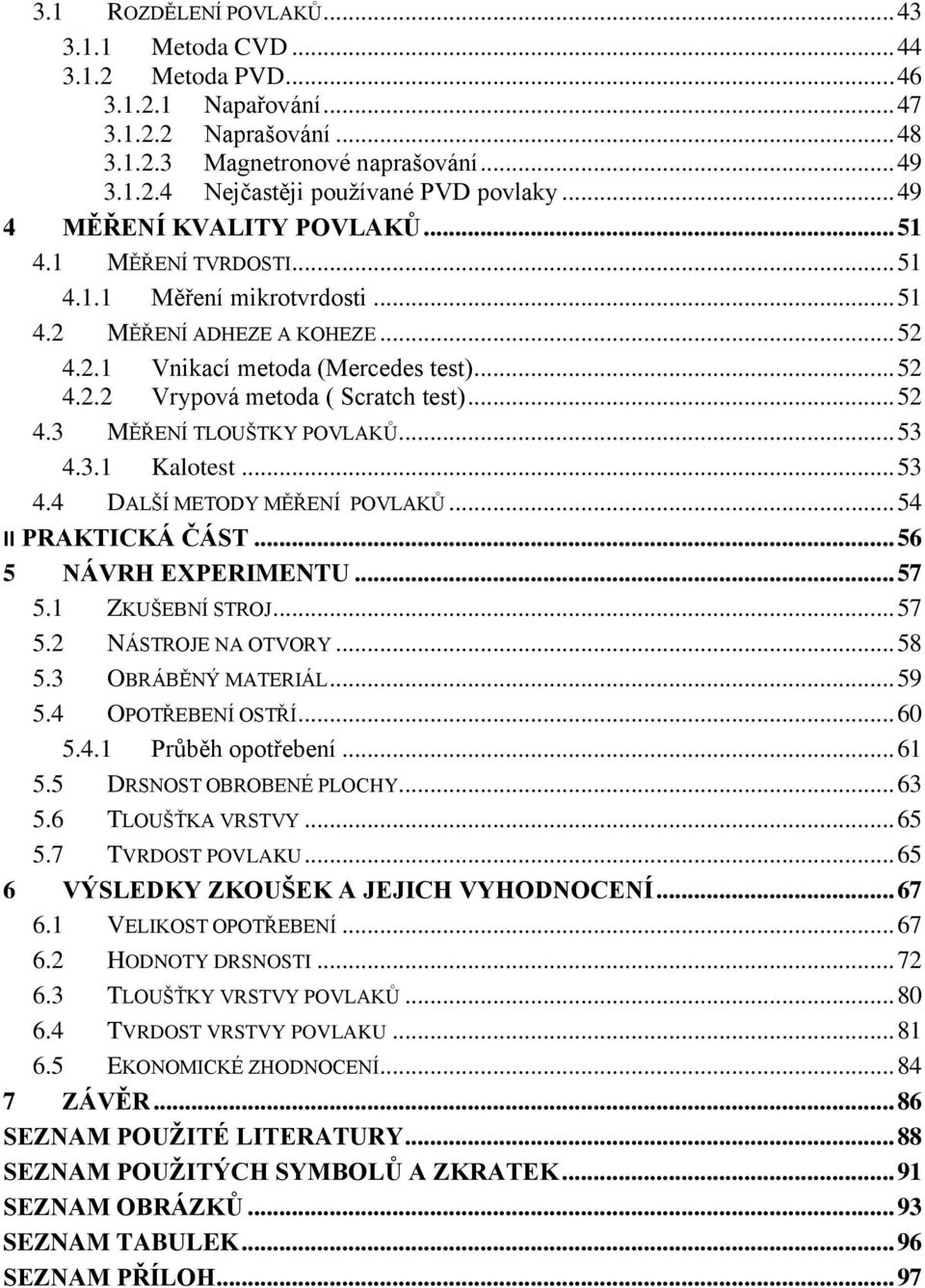 .. 52 4.3 MĚŘENÍ TLOUŠTKY POVLAKŮ... 53 4.3.1 Kalotest... 53 4.4 DALŠÍ METODY MĚŘENÍ POVLAKŮ... 54 II PRAKTICKÁ ČÁST... 56 5 NÁVRH EXPERIMENTU... 57 5.1 ZKUŠEBNÍ STROJ... 57 5.2 NÁSTROJE NA OTVORY.