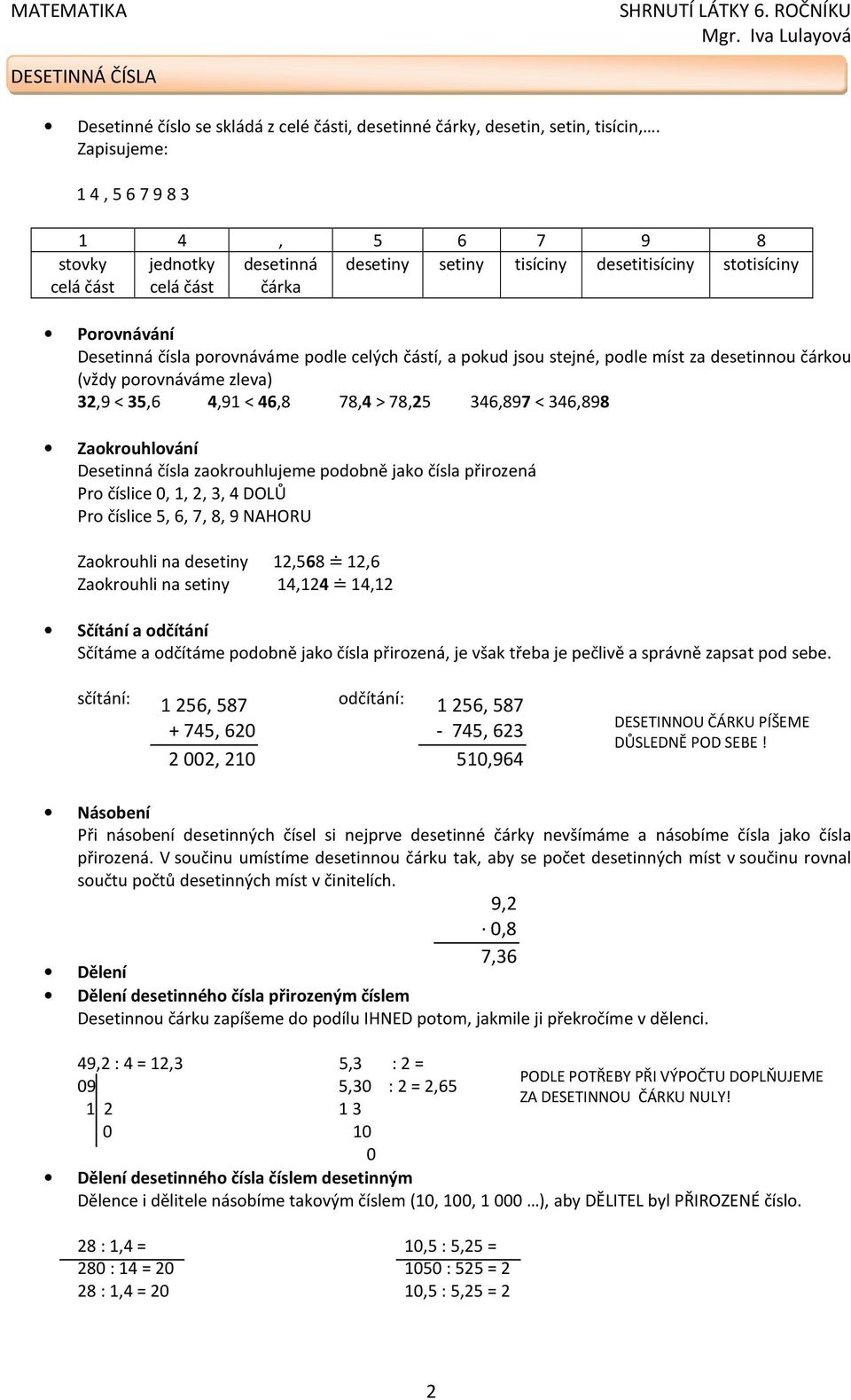 celých částí, a pokud jsou stejné, podle míst za desetinnou čárkou (vždy porovnáváme zleva) 32,9 < 35,6 4,91 < 46,8 78,4 > 78,25 346,897 < 346,898 Zaokrouhlování Desetinná čísla zaokrouhlujeme