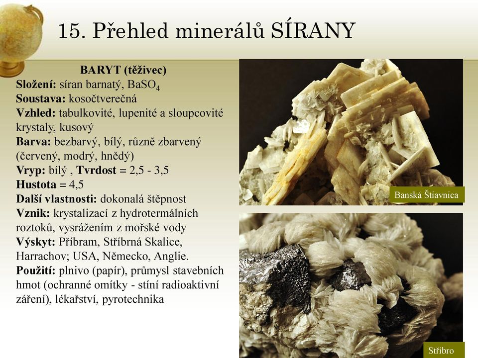 dokonalá štěpnost Vznik: krystalizací z hydrotermálních roztoků, vysrážením z mořské vody Výskyt: Příbram, Stříbrná Skalice, Harrachov; USA,