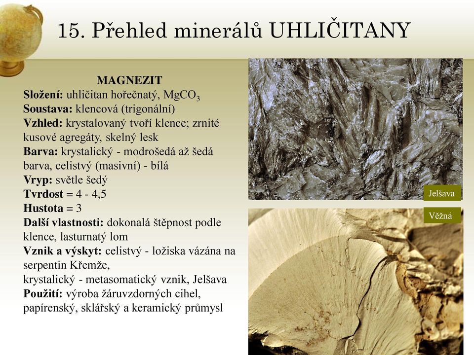 Hustota = 3 Další vlastnosti: dokonalá štěpnost podle klence, lasturnatý lom Vznik a výskyt: celistvý - ložiska vázána na serpentin