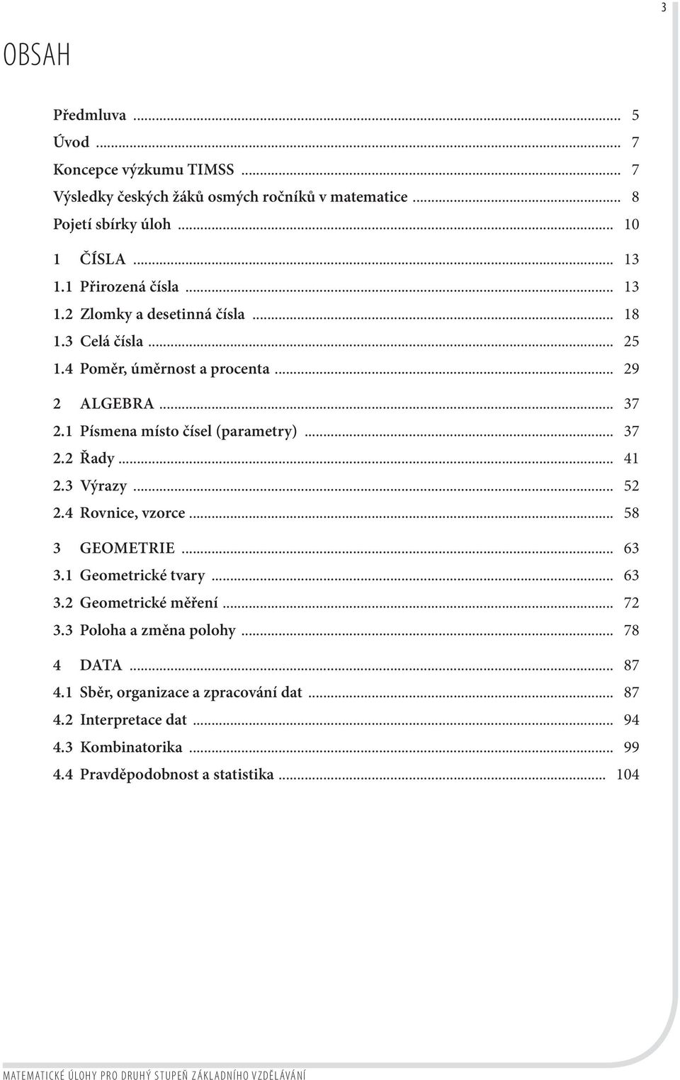 3 Výrazy... 52 2.4 Rovnice, vzorce... 58 3 GEOMETRIE... 63 3.1 Geometrické tvary... 63 3.2 Geometrické měření... 72 3.3 Poloha a změna polohy... 78 4 DATA... 87 4.