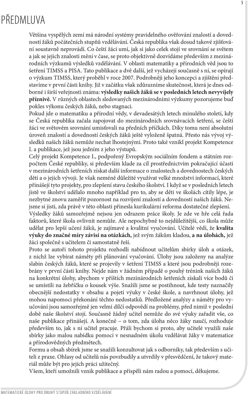 V oblasti matematiky a přírodních věd jsou to šetření TIMSS a PISA. Tato publikace a dvě další, jež vycházejí současně s ní, se opírají o výzkum TIMSS, který proběhl v roce 2007.