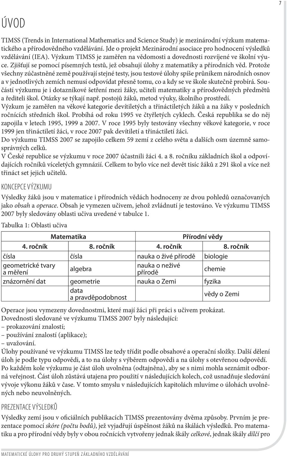 Zjišťují se pomocí písemných testů, jež obsahují úlohy z matematiky a přírodních věd.