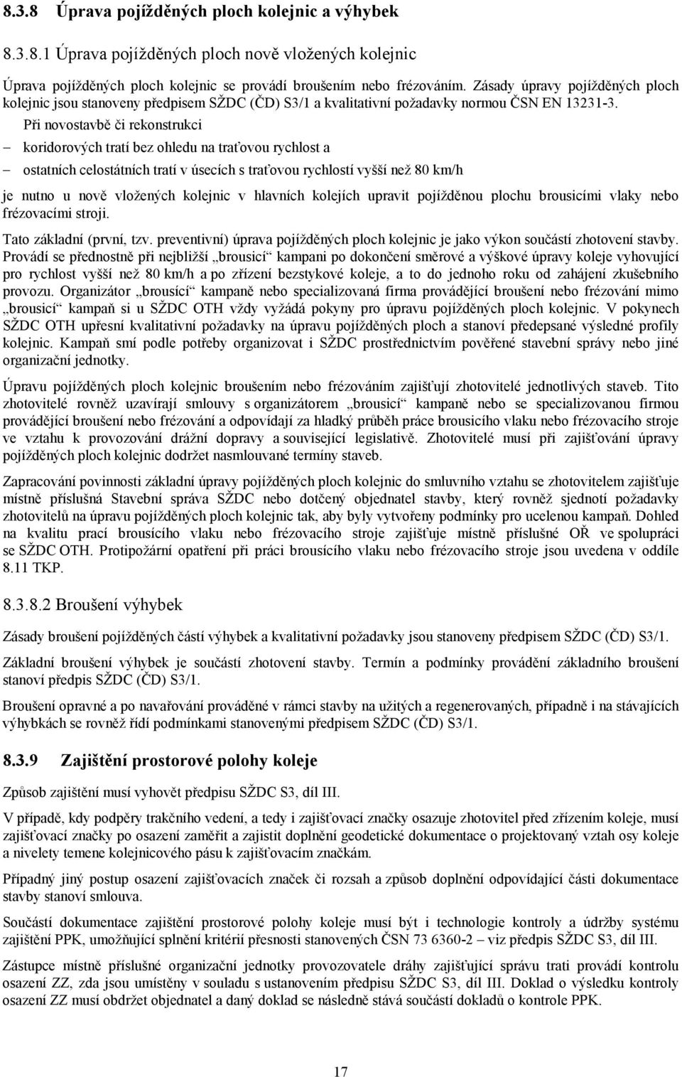 Při novostavbě či rekonstrukci koridorových tratí bez ohledu na traťovou rychlost a ostatních celostátních tratí v úsecích s traťovou rychlostí vyšší než 80 km/h je nutno u nově vložených kolejnic v