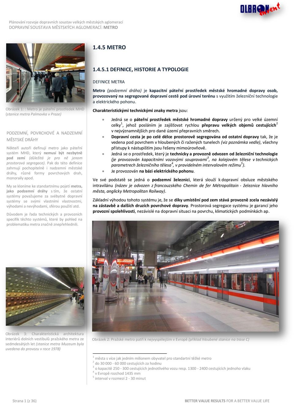 1 DEFINICE, HISTORIE A TYPOLOGIE DEFINICE METRA Obrázek 1: : Metro je páteřní prostředek MHD (stanice metra Palmovka v Praze) PODZEMNÍ, POVRCHOVÉ A NADZEMNÍ MĚSTSKÉ DRÁHY Někteří autoři definují