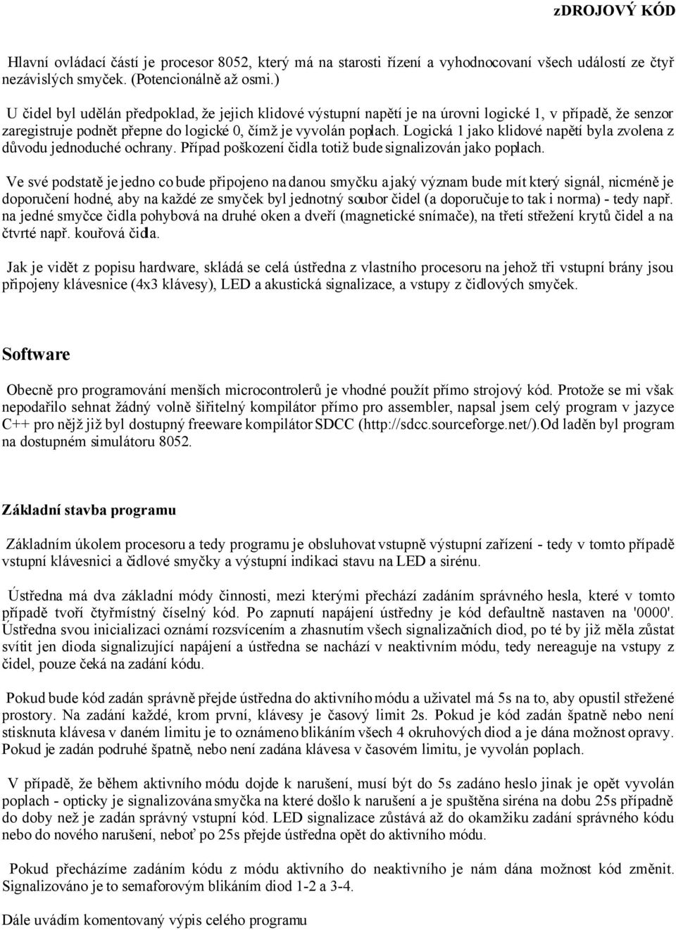 Logická 1 jako klidové napětí byla zvolena z důvodu jednoduché ochrany. Případ poškození čidla totiž bude signalizován jako poplach.