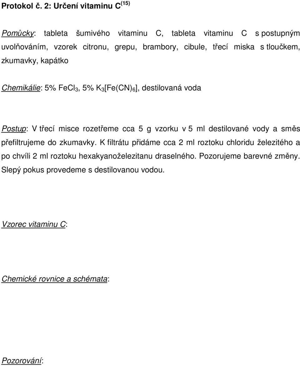 třecí miska s tloučkem, zkumavky, kapátko Chemikálie: 5% FeCl 3, 5% K 3 [Fe(CN) 6 ], destilovaná voda Postup: V třecí misce rozetřeme cca 5 g vzorku v 5