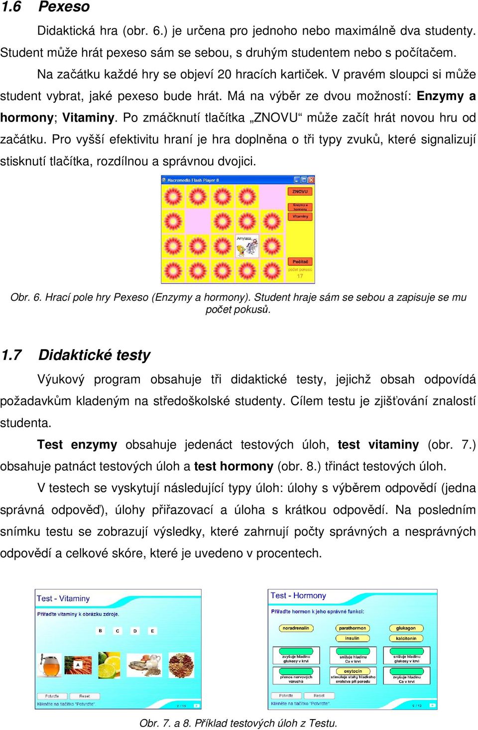 Po zmáčknutí tlačítka ZNOVU může začít hrát novou hru od začátku. Pro vyšší efektivitu hraní je hra doplněna o tři typy zvuků, které signalizují stisknutí tlačítka, rozdílnou a správnou dvojici. Obr.