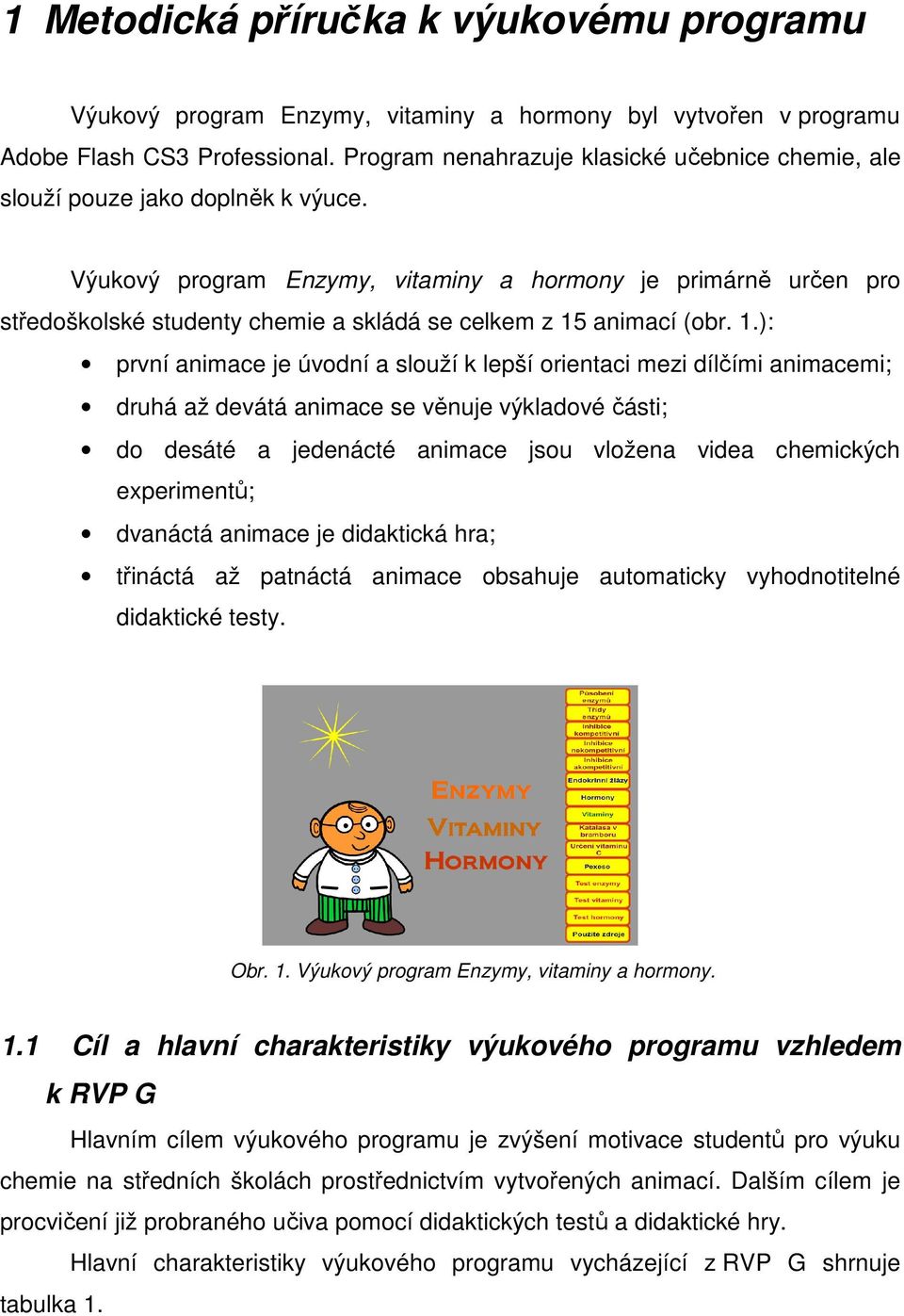 Výukový program Enzymy, vitaminy a hormony je primárně určen pro středoškolské studenty chemie a skládá se celkem z 15