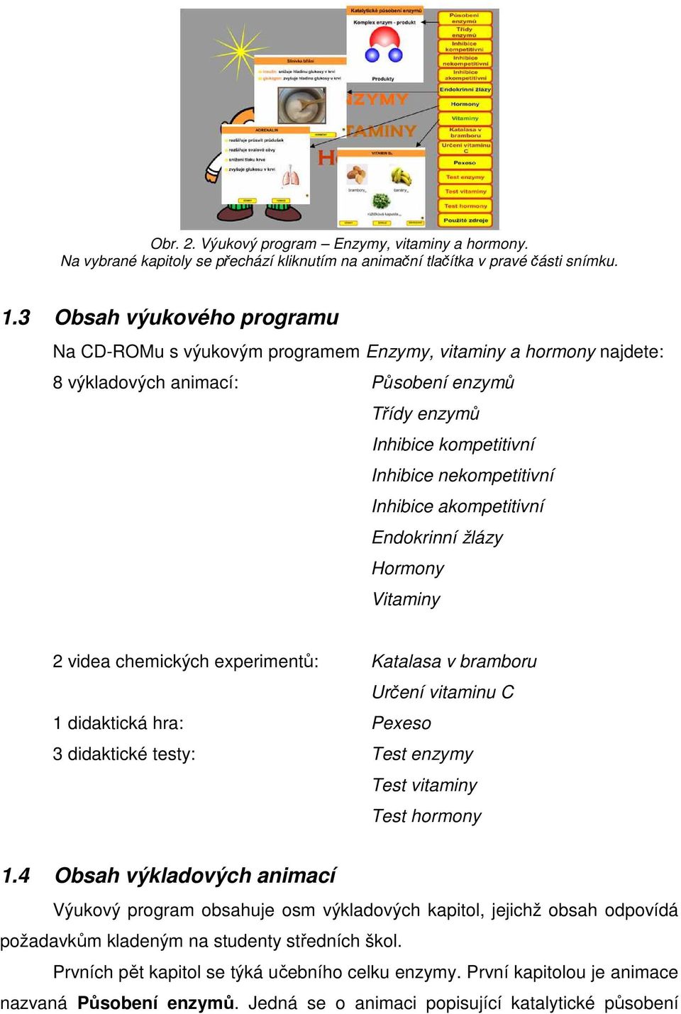 Inhibice akompetitivní Endokrinní žlázy Hormony Vitaminy 2 videa chemických experimentů: Katalasa v bramboru Určení vitaminu C 1 didaktická hra: Pexeso 3 didaktické testy: Test enzymy Test vitaminy
