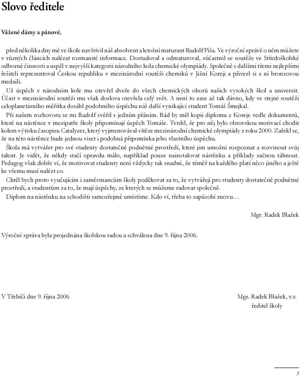 Dostudoval a odmaturoval, zúčastnil se soutěže ve Středoškolské odborné činnosti a uspěl v nejvyšší kategorii národního kola chemické olympiády.