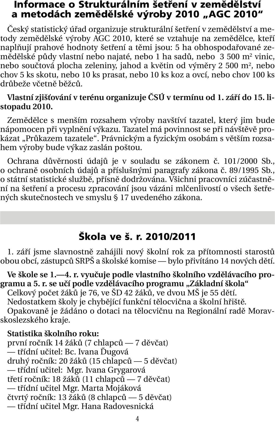 plocha zeleniny, jahod a květin od výměry 2 500 m 2, nebo chov 5 ks skotu, nebo 10 ks prasat, nebo 10 ks koz a ovcí, nebo chov 100 ks drůbeže včetně běžců.