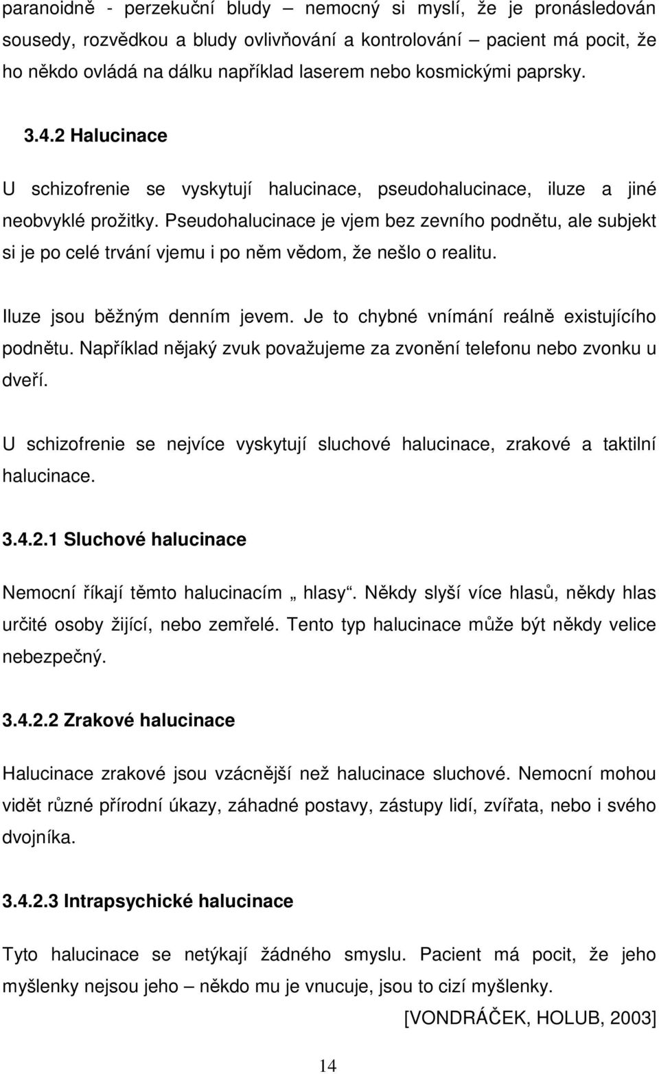 Pseudohalucinace je vjem bez zevního podnětu, ale subjekt si je po celé trvání vjemu i po něm vědom, že nešlo o realitu. Iluze jsou běžným denním jevem.