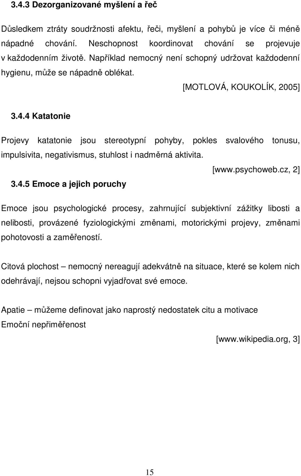 4 Katatonie Projevy katatonie jsou stereotypní pohyby, pokles svalového tonusu, impulsivita, negativismus, stuhlost i nadměrná aktivita. [www.psychoweb.cz, 2] 3.4.5 Emoce a jejich poruchy Emoce jsou