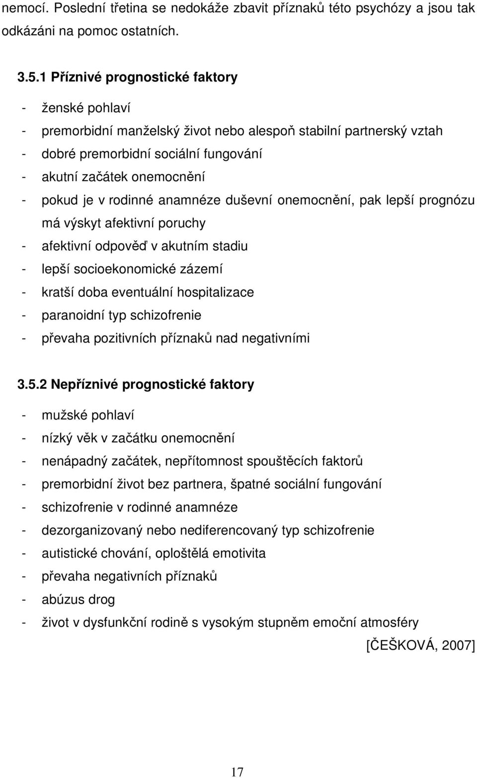 rodinné anamnéze duševní onemocnění, pak lepší prognózu má výskyt afektivní poruchy - afektivní odpověď v akutním stadiu - lepší socioekonomické zázemí - kratší doba eventuální hospitalizace -