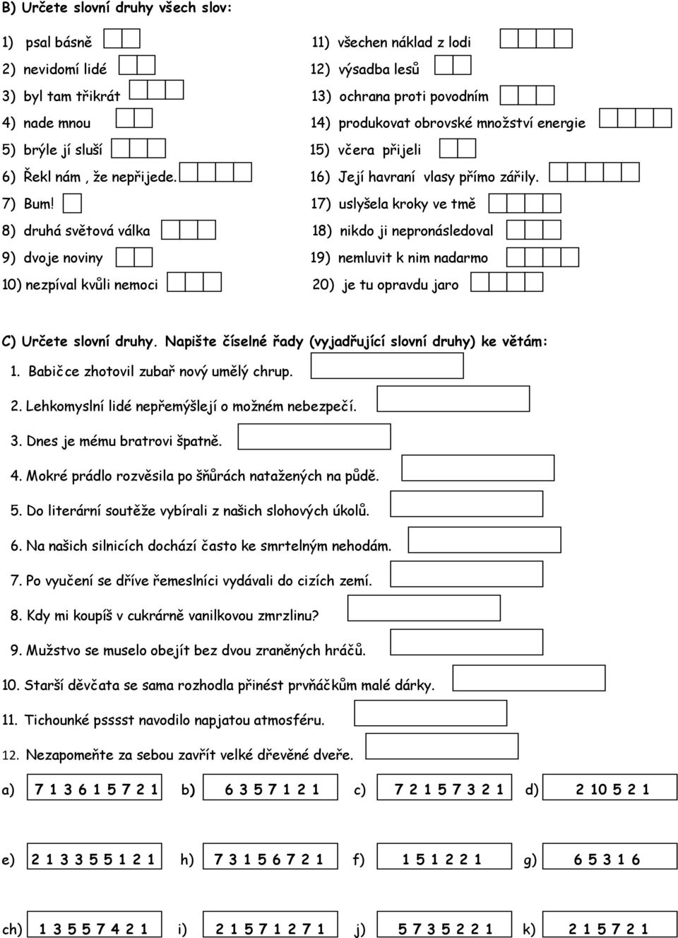 17) uslyšela kroky ve tmě 8) druhá světová válka 18) nikdo ji nepronásledoval 9) dvoje noviny 19) nemluvit k nim nadarmo 10) nezpíval kvůli nemoci 20) je tu opravdu jaro C) Určete slovní druhy.