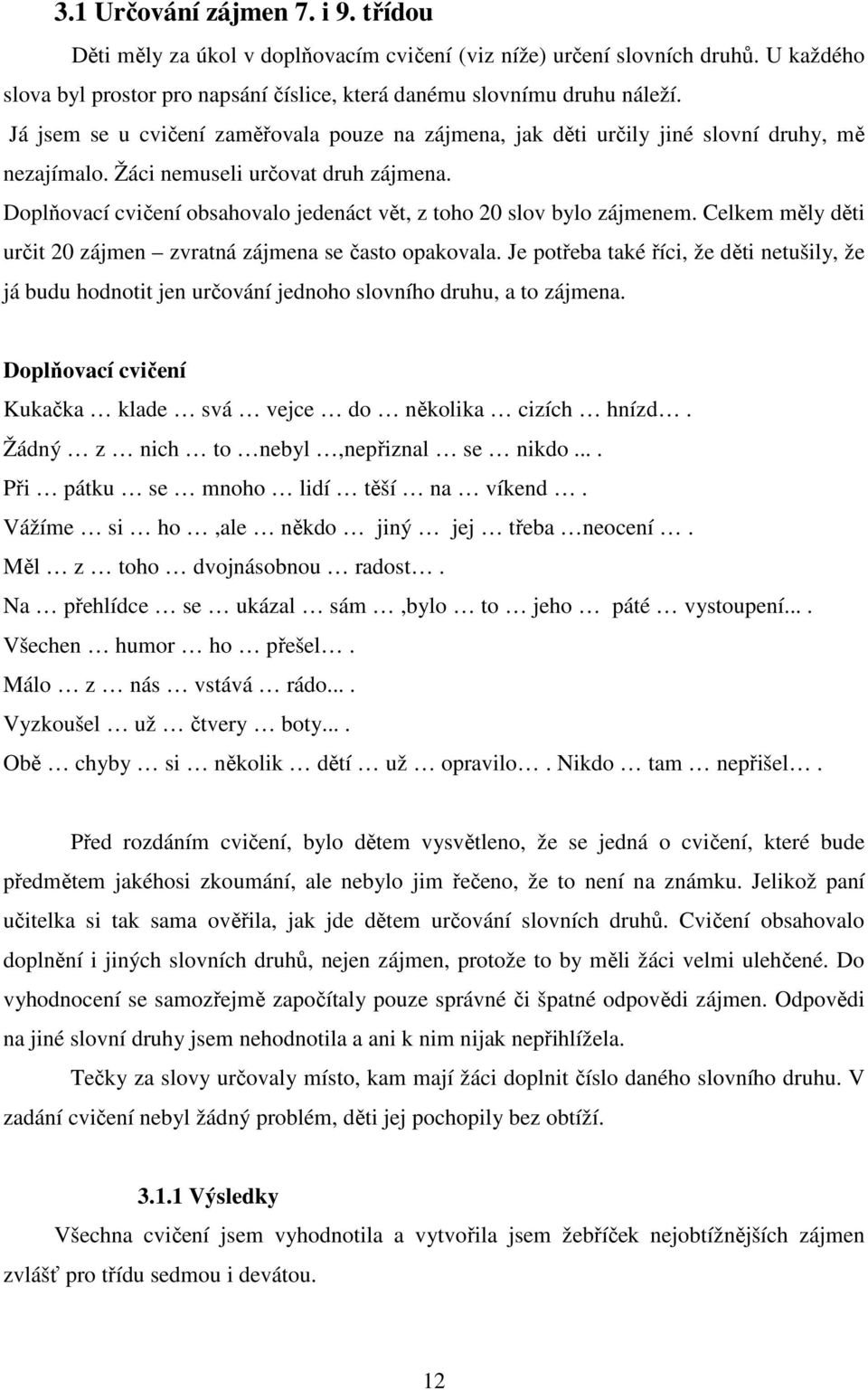 Doplňovací cvičení obsahovalo jedenáct vět, z toho 20 slov bylo zájmenem. Celkem měly děti určit 20 zájmen zvratná zájmena se často opakovala.