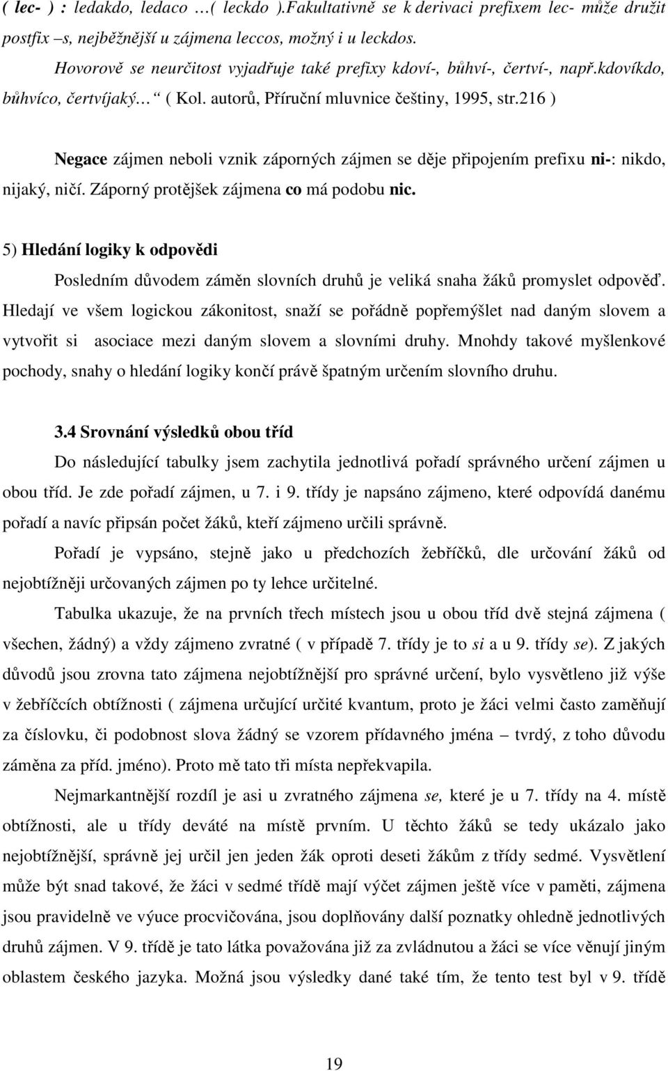 216 ) Negace zájmen neboli vznik záporných zájmen se děje připojením prefixu ni-: nikdo, nijaký, ničí. Záporný protějšek zájmena co má podobu nic.