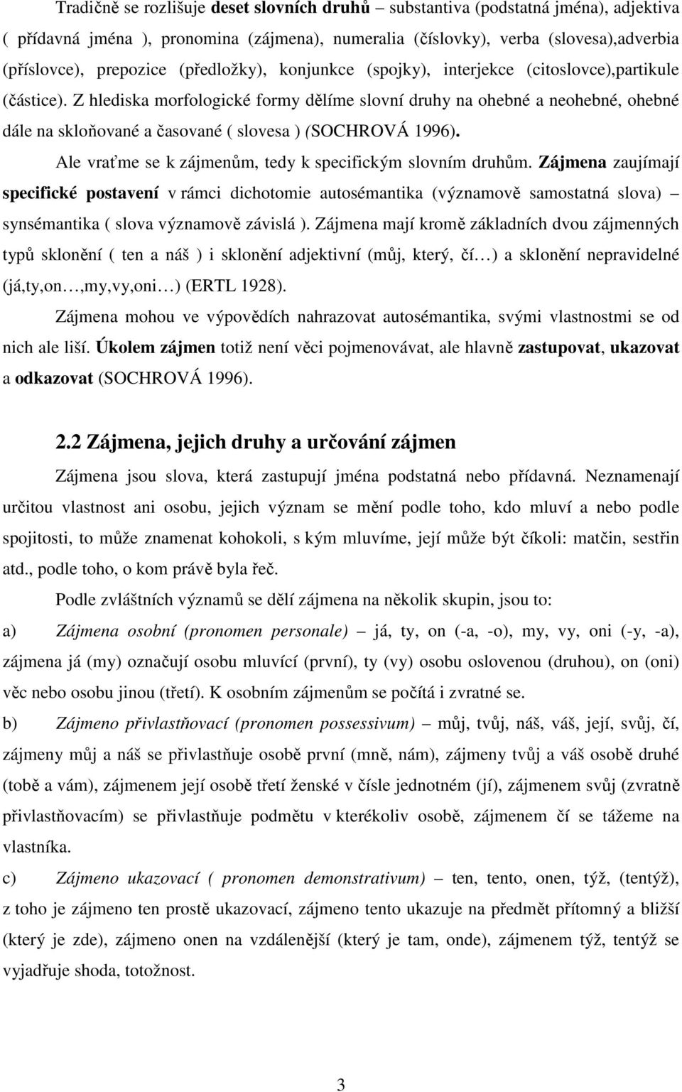 Z hlediska morfologické formy dělíme slovní druhy na ohebné a neohebné, ohebné dále na skloňované a časované ( slovesa ) (SOCHROVÁ 1996). Ale vraťme se k zájmenům, tedy k specifickým slovním druhům.