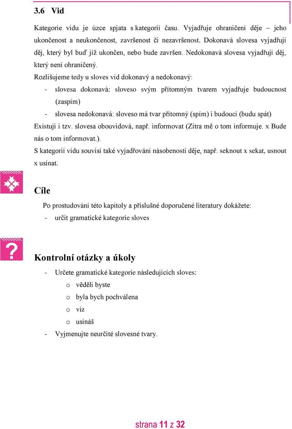 Rozlišujeme tedy u sloves vid dokonavý a nedokonavý: - slovesa dokonavá: sloveso svým přítomným tvarem vyjadřuje budoucnost (zaspím) - slovesa nedokonavá: sloveso má tvar přítomný (spím) i budoucí